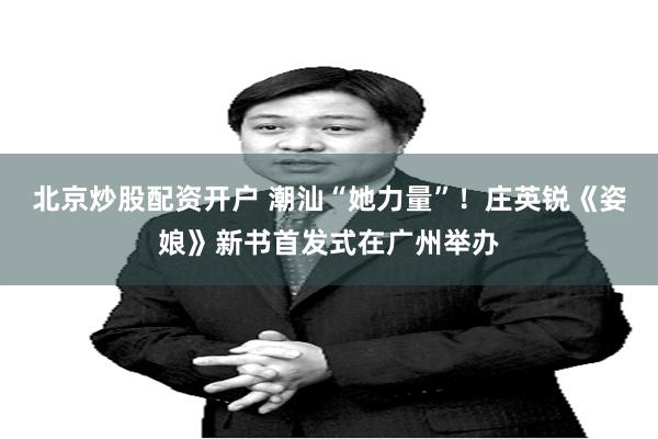 北京炒股配资开户 潮汕“她力量”！庄英锐《姿娘》新书首发式在广州举办