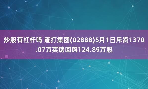 炒股有杠杆吗 渣打集团(02888)5月1日斥资1370.07万英镑回购124.89万股