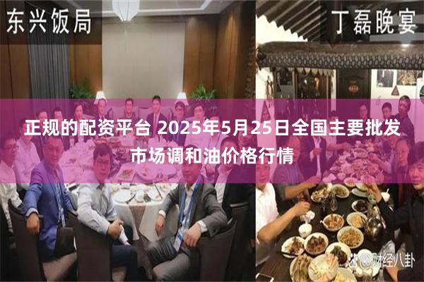 正规的配资平台 2025年5月25日全国主要批发市场调和油价格行情