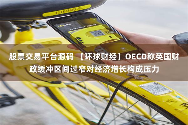 股票交易平台源码 【环球财经】OECD称英国财政缓冲区间过窄对经济增长构成压力