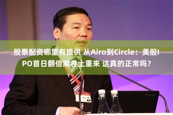 股票配资哪里有提供 从Airo到Circle：美股IPO首日翻倍潮卷土重来 这真的正常吗？