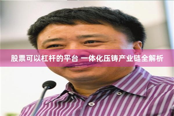 股票可以杠杆的平台 一体化压铸产业链全解析
