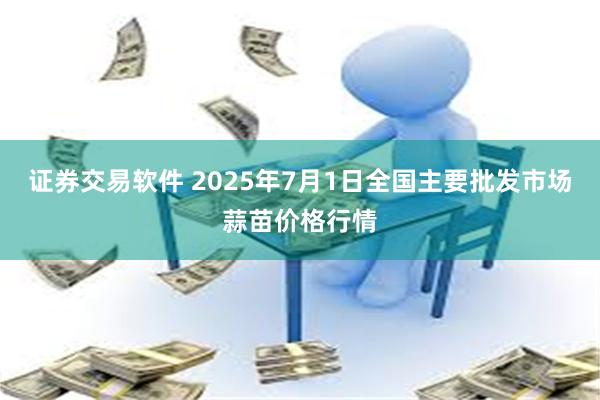 证券交易软件 2025年7月1日全国主要批发市场蒜苗价格行情